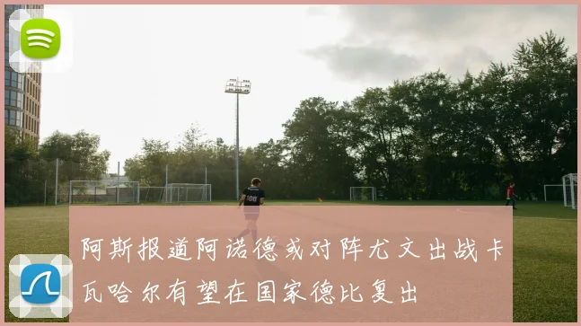 阿斯报道阿诺德或对阵尤文出战卡瓦哈尔有望在国家德比复出