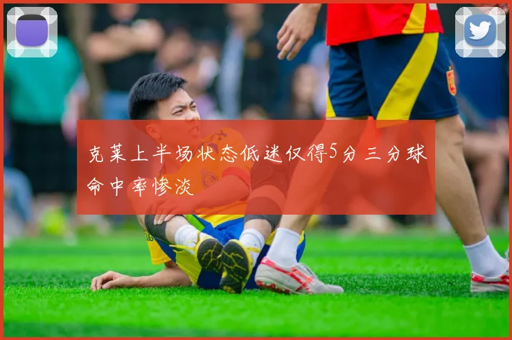 克莱上半场状态低迷仅得5分三分球命中率惨淡