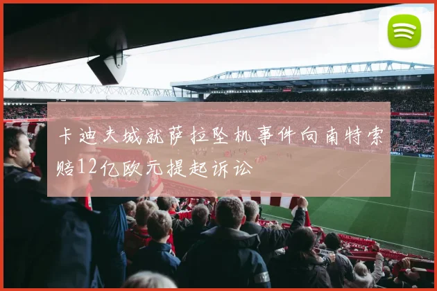 卡迪夫城就萨拉坠机事件向南特索赔12亿欧元提起诉讼