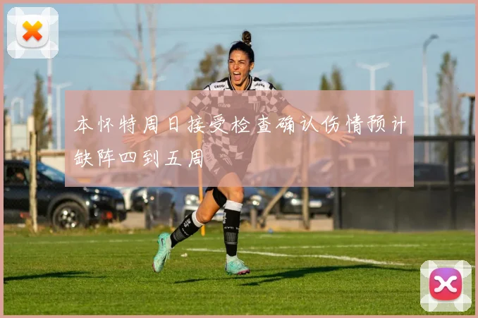 本怀特周日接受检查确认伤情预计缺阵四到五周