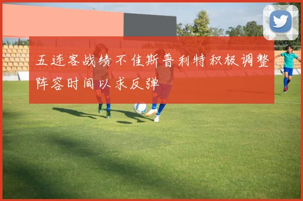 五连客战绩不佳斯普利特积极调整阵容时间以求反弹