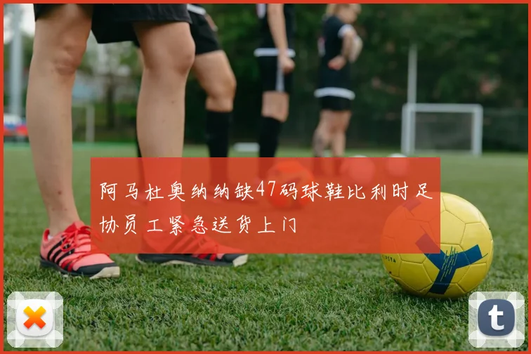 阿马杜奥纳纳缺47码球鞋比利时足协员工紧急送货上门