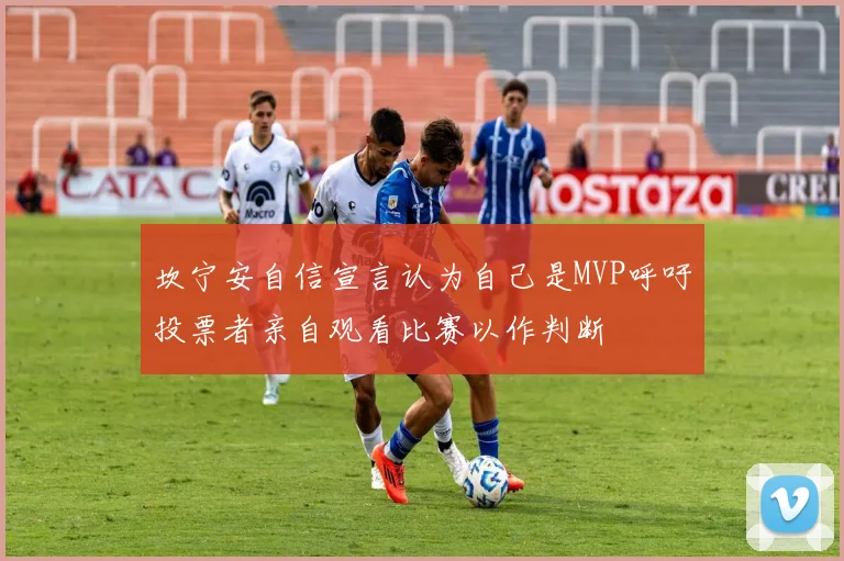 坎宁安自信宣言认为自己是MVP呼吁投票者亲自观看比赛以作判断