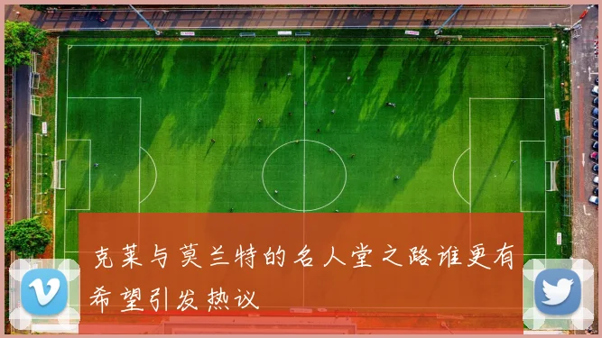 克莱与莫兰特的名人堂之路谁更有希望引发热议