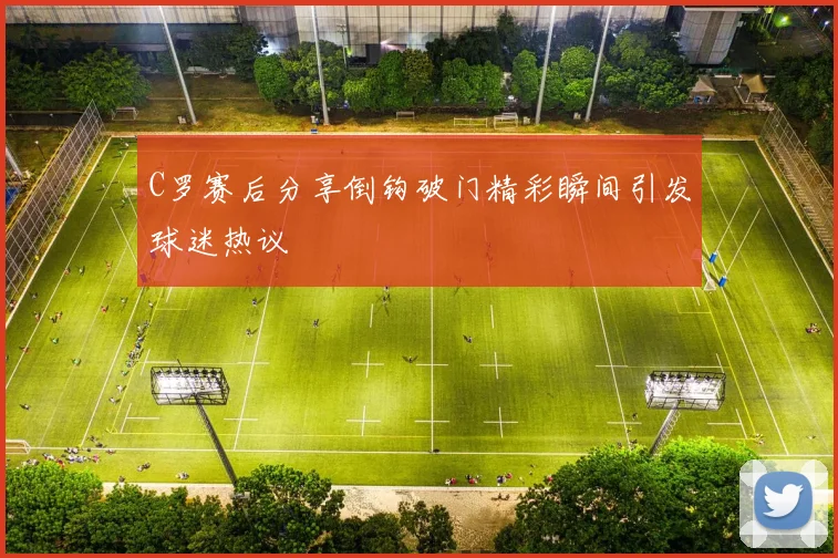 C罗赛后分享倒钩破门精彩瞬间引发球迷热议