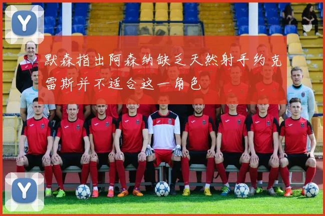 默森指出阿森纳缺乏天然射手约克雷斯并不适合这一角色