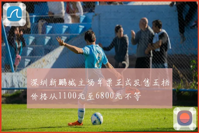 深圳新鹏城主场年票正式发售五档价格从1100元至6800元不等